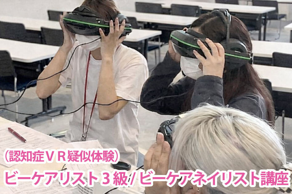 （認知症ＶＲ疑似体験） ビーケアリスト3級/ビーケアネイリスト講座